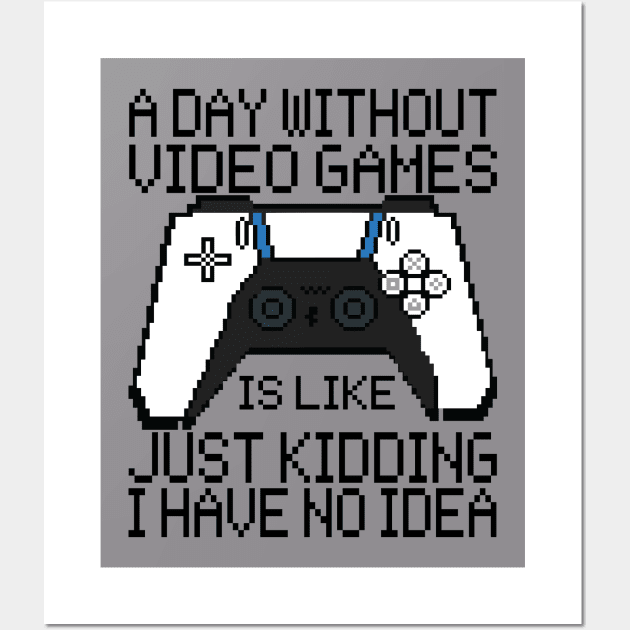 A Day Without Video Games Is Like Just Kidding Wall Art by Fadloulah